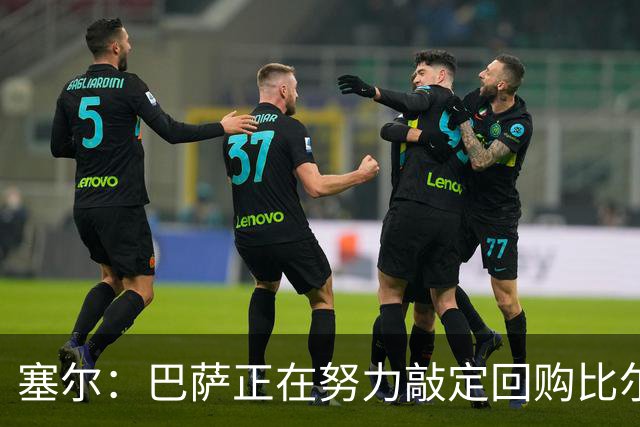 塞尔：巴萨正在努力敲定回购比尔希利，并考虑将他外租贝蒂斯