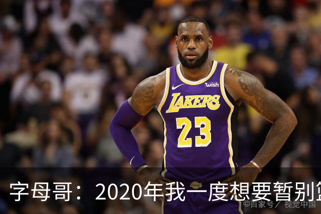 字母哥：2020年我一度想要暂别篮坛 如今我的精神坚不可摧