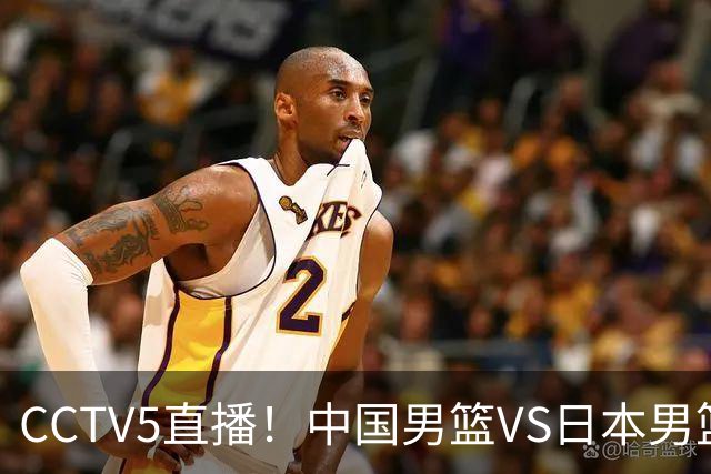CCTV5直播！中国男篮VS日本男篮，2大NBA球员缺阵，杨瀚森胡金秋2选1